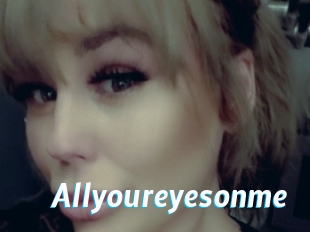 Allyoureyesonme